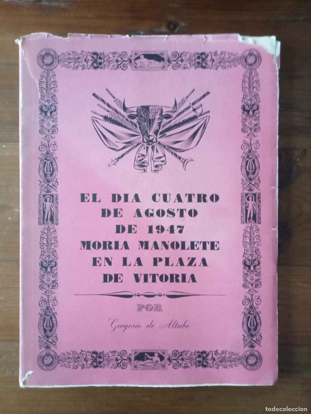 Libros: Gregorio de Altube - EL DIA CUATRO DE AGOSTO DE 1947 MORIA MANOLETE EN LA PLAZA DE VITORIA. El d&iacute;a c