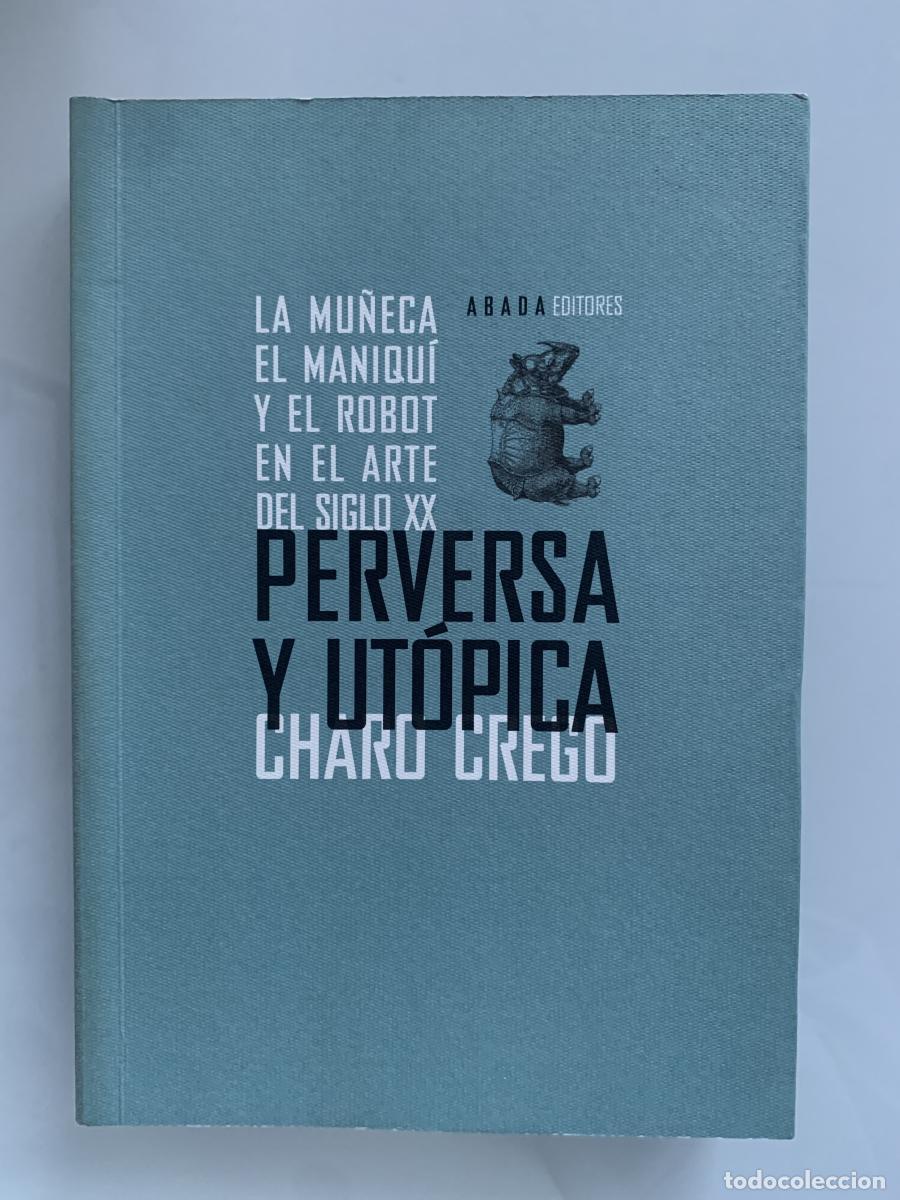Libri di seconda mano: PERVERSA Y UT&Oacute;PICA. La mu&ntilde;eca, el maniqu&iacute; y el robot en el arte del siglo XX - Charo Crego