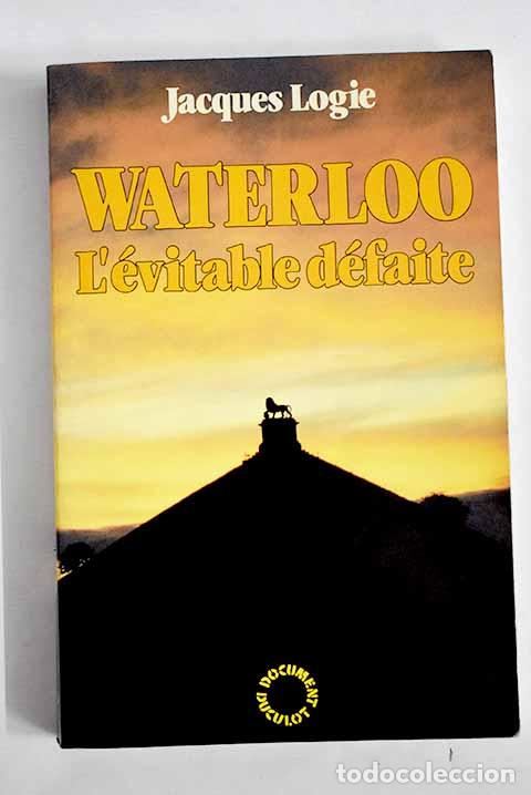 Libros: Waterloo: l &eacute;vitable d&eacute;faite.- Logie, Jacques - Foto 1