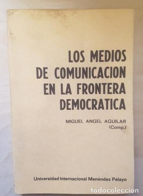 Libros: LOS MEDIOS DE COMUNICACI&Oacute;N EN LA FRONTERA DEMOCR&Aacute;TICA - MIGUEL ANGEL AGUILAR. 1982 -