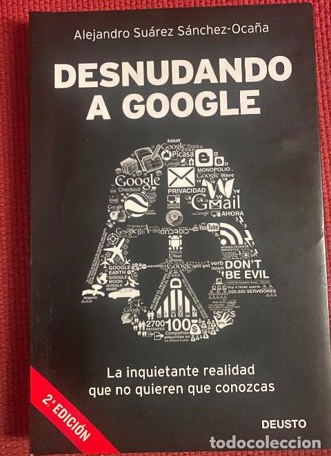Livres: DESNUDANDO A GOOGLE. ALEJANDRO SU&Aacute;REZ S&Aacute;NCHEZ-OCA&Ntilde;A. 2012, DEUSTO. -