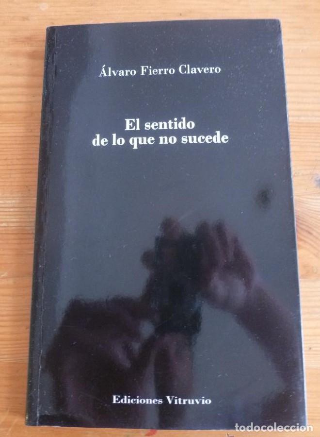 Livres: EL SENTIDO DE LO QUE NO SUCEDE.ALVARO FIERRO CLAVERO. ED. VITRUVIO. 2013 118PAG DEDICATORIA AUTOR -