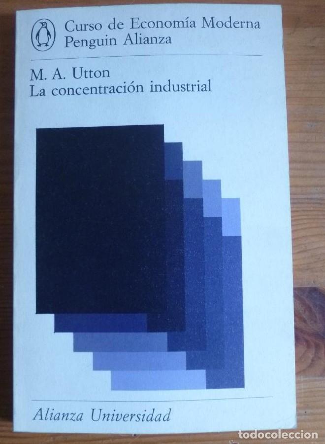 Libros: LA CONCENTRACION INDUSTRIAL. M.A. UTTON. ALIANZA UNIVERSIDAD. 1975 136 PAG -