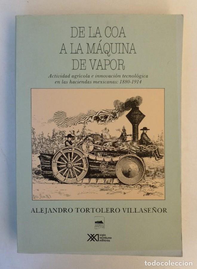 Libros: de la coa a la maquina de vapor. actividad e innovacion tecnologica en las haciendas mexicanas: 1880