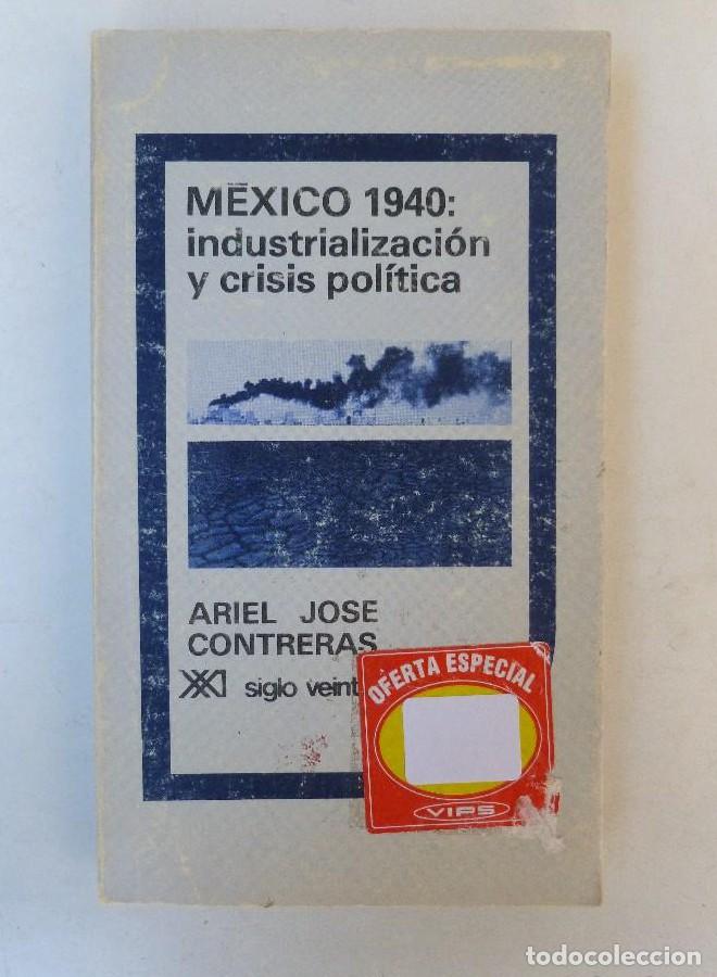 Livres: M&eacute;xico 1940: industrializaci&oacute;n y crisis pol&iacute;tica - Ariel Jose Contreras - Ed. Siglo XXI. 219pp -