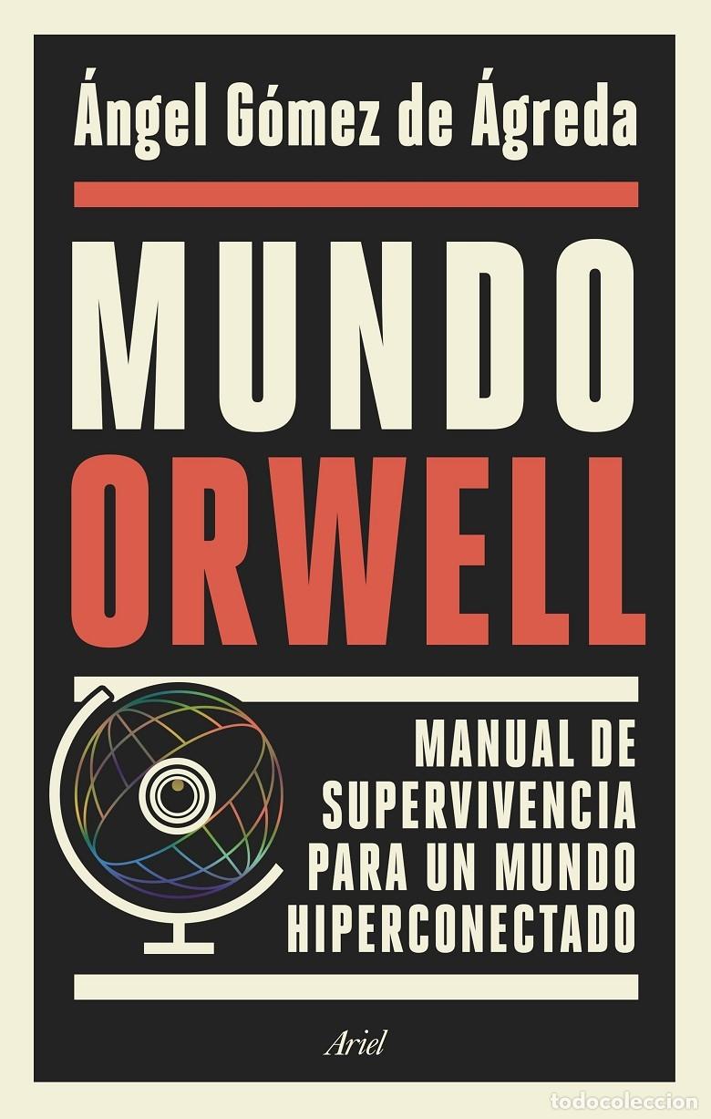 Libros: MUNDO ORWELL. MANUAL DE SUPERVIVENCIA PARA UN MUNDO HIPERCONECTADO - G&Oacute;MEZ DE &Aacute;GREDA, &Aacute;NGEL