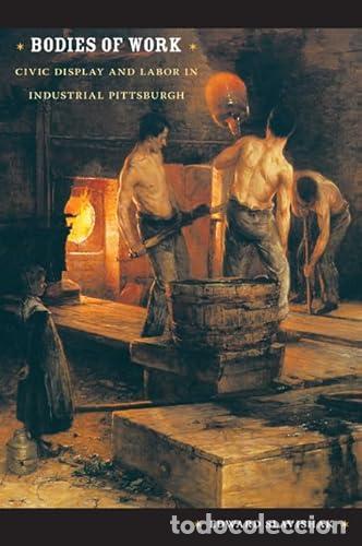B&uuml;cher: Bodies of Work: Civic Display & Labor in Industrial Pittsburgh - Edward Slavishak