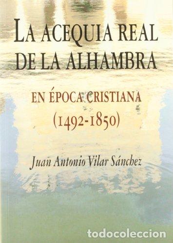 Libros: LA ACEQUIA REAL DE LA ALHAMBRA EN &Eacute;POCA CRISTIANA (1492-1850) - Vilar S&aacute;nchez, Juan Antonio