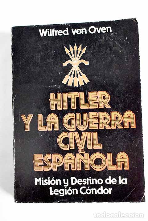 Libros: Hitler y la Guerra Civil espa&ntilde;ola: misi&oacute;n y destino de la Legi&oacute;n C&oacute;ndor.- Oven, Wilfred von