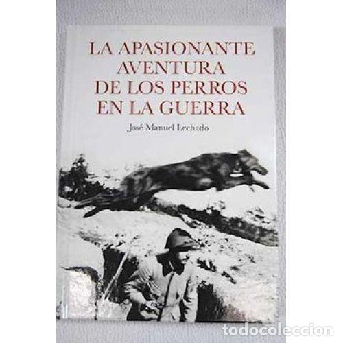 Libros: La Apasionante Aventura de los Perros en la Guerra - J.m. Lechado - Editorial Planeta
