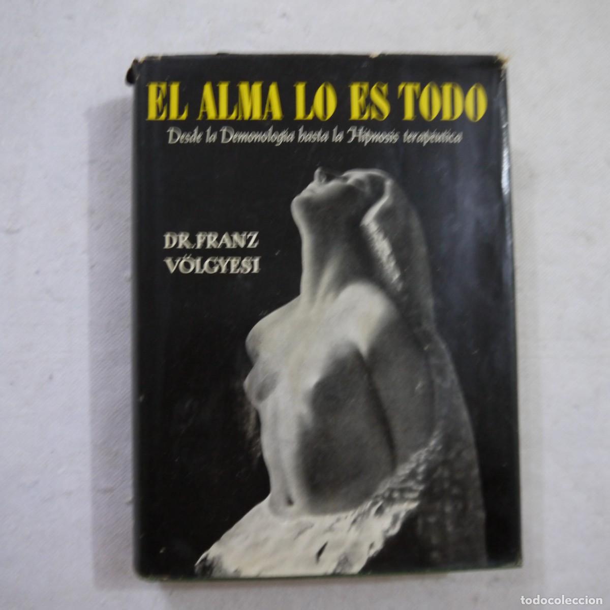 Libros: EL ALMA LO ES TODO. DESDE LA DEMONOLOG&Iacute;A HASTA LA HIPNOSIS TERAP&Eacute;UTICA - DR. FRANZ V&Ouml;LGYESI - 1956