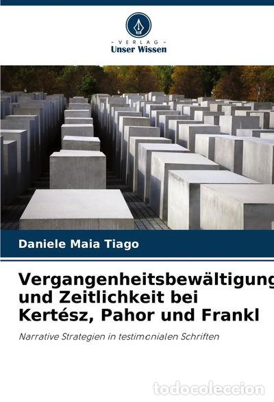 Libros: Vergangenheitsbew&auml;ltigung und Zeitlichkeit bei Kert&eacute;sz, Pahor und Frankl- 9786207752454