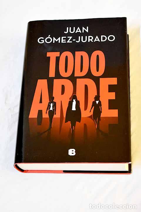 Libros: Todo arde: G&oacute;mez-Jurado, Juan.- G&oacute;mez-Jurado, Juan