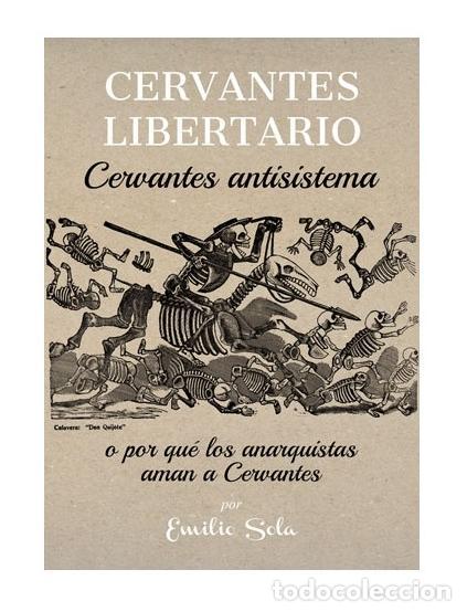 Libros: SOLA, Emilio. - Cervantes Libertario, Cervantes antisistema: o por qu&eacute; los anarquistas aman a Cervan