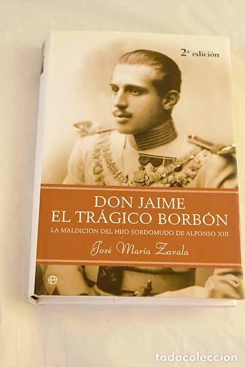 Libros: Don Jaime, el tr&aacute;gico Borb&oacute;n : la maldici&oacute;n del hijo sordomudo de Alfonso XIII.- Zavala, Jos&eacute; Mar&iacute;a