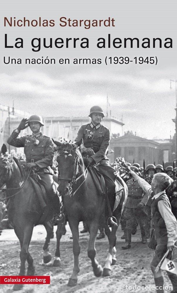 Libros: La guerra alemana: Una naci&oacute;n en armas, 1939-1945 - Stargardt, Nicholas - Galaxia Gutenberg - Histor