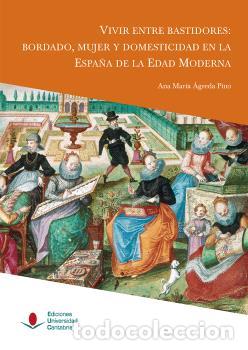 Libros: VIVIR ENTRE BASTIDORES: BORDADO, MUJER Y DOMESTICIDAD EN LA ESPA&Ntilde;A DE LA EDAD MODERNA - &Aacute;GREDA PINO,