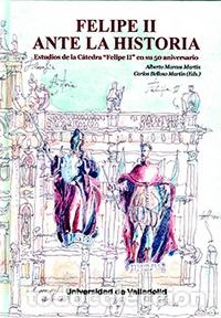 Libros: &rdquo;FELIPE II ANTE LA HISTORIA. ESTUDIOS DE LA C&Aacute;TEDRA &rdquo;&rdquo;FELIPE II&rdquo;&rdquo; EN SU 50 ANIVERSARIO&rdquo; - MARCOS MAR