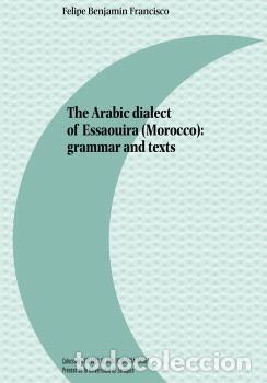 B&uuml;cher: THE ARABIC DIALECT OF ESSAOUIRA (MOROCCO): GRAMMAR AND TEXTS - BENJAMIN FRANCISCO, FELIPE