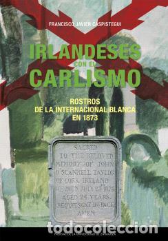 Libros: IRLANDESES CON EL CARLISMO. ROSTROS DE LA INTERNACIONAL BLANCA EN 1873 - Caspistegui Gorasurreta, Fr