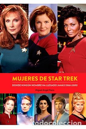 Libros: MUJERES DE STAR TREK. DONDE NINGUN HOMBRE HA LLEGADO JAMAS (1966-2005) - MIGUEL ANGEL PARRA,