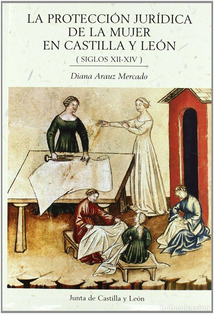 Libros: LA PROTECCI&Oacute;N JUR&Iacute;DICA DE LA MUJER EN CASTILLA Y LE&Oacute;N (SIGLOS XII-XIV) - Diana Arauz Mercado
