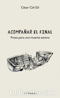 Libros: ACOMPA&Ntilde;AR EL FINAL /PROSA DE UNA MUERTE SERENA - CID GIL, CESAR, - Foto 1