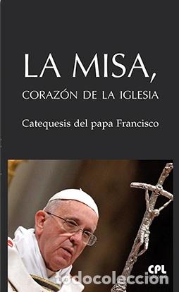 Libros: LA MISA, CORAZON DE LA IGLESIA/CATEQUESIS DEL PAPA FRANCISCO - BERGOGLIO, JORGE MARIO (FRANCI,