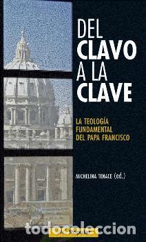 Libros: DEL CLAVO A LA CLAVE/LA TEOLOGIA FUNDAMENTAL DEL PAPA FRANCISCO - TENACE, MICHELINA,