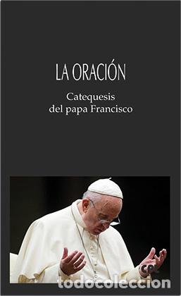 Libros: LA ORACI&Oacute;N. CATEQUESIS DEL PAPA FRANCISCO - FRANCISCO, PAPA