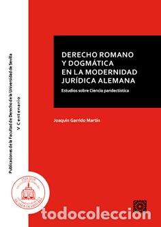 B&uuml;cher: DERECHO ROMANO Y DOGMATICA EN LA MODERNIDAD JURIDICA ALEMANA - GARRIDO MART&Iacute;N, JOAQU&Iacute;N