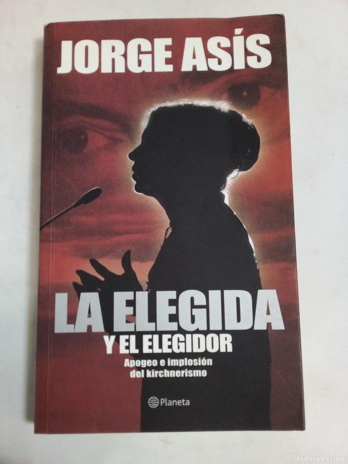 Libros: La Elegida y El Elegidor: Apogeo E Implosion del Kirchnerismo - Jorge Asis - Foto 1