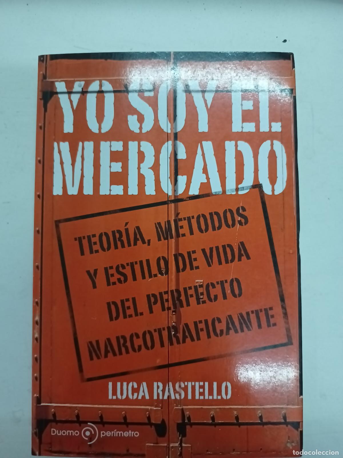 Libros: Yo soy el Mercado. Teor&iacute;a, m&eacute;todos y estilo de vida del perfecto narcotraficante - Luca Rastello