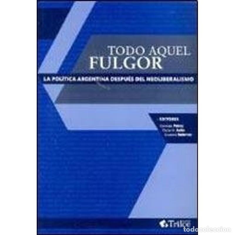 Libros: Todo aquel fulgor la pol&iacute;tica argentina despu&eacute;s del neoliber - Germ&aacute;n J. P&eacute;rez, Oscar H. Aelo, Gusta