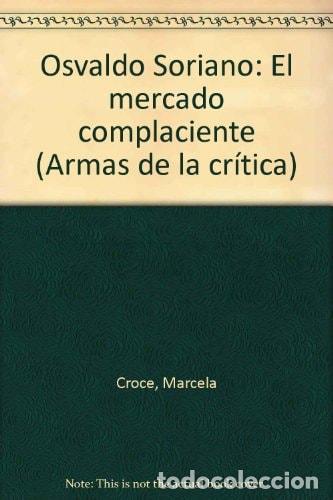 Libros: Osvaldo Soriano: El mercado complaciente (Armas de la crítica) (Spanish Edition) - Marcela Croce