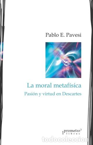 Libros: La moral metaf&iacute;sica pasi&oacute;n y virtud en Descartes - Pablo E. Pavesi