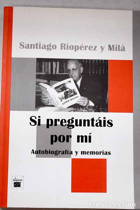 Libros: Si pregunt&aacute;is por m&iacute;: (autobiograf&iacute;a y memorias).- Riop&eacute;rez y Mil&aacute;, Santiago