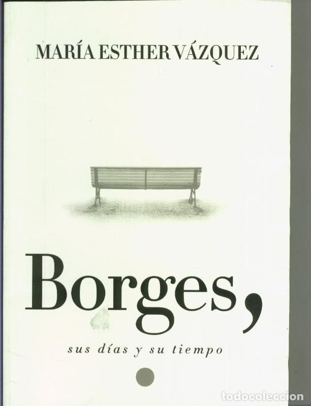 Libros: Borges, sus dias y su tiempo (huellas de haber estado en lugar humedo) - Maria Esther Vazquez