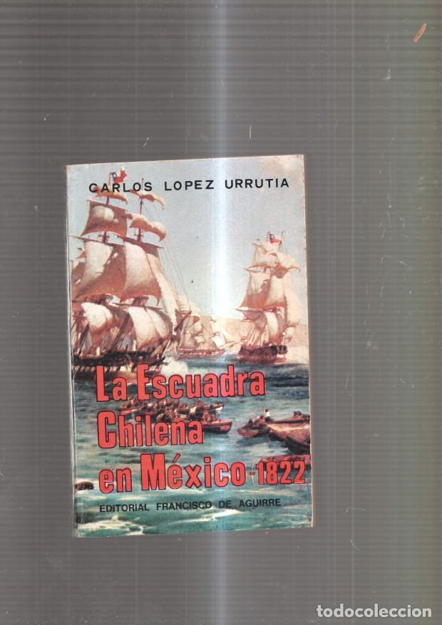 Libros: La escuadra chilena en Mexico-1822 - Carlos Lopez Urrutia