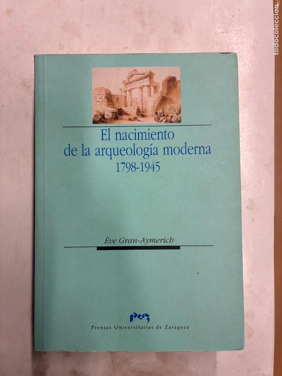 Libros: EL NACIMIENTO DE LA ARQUEOLOG&Iacute;A MODERNA. 1798-1945. - &Egrave;VE GRAN-AYMERICH.