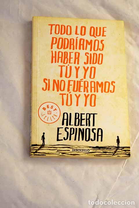 Livres: Todo lo que podr&iacute;amos haber sido t&uacute; y yo si no fu&eacute;ramos t&uacute; y yo.- Espinosa, Albert