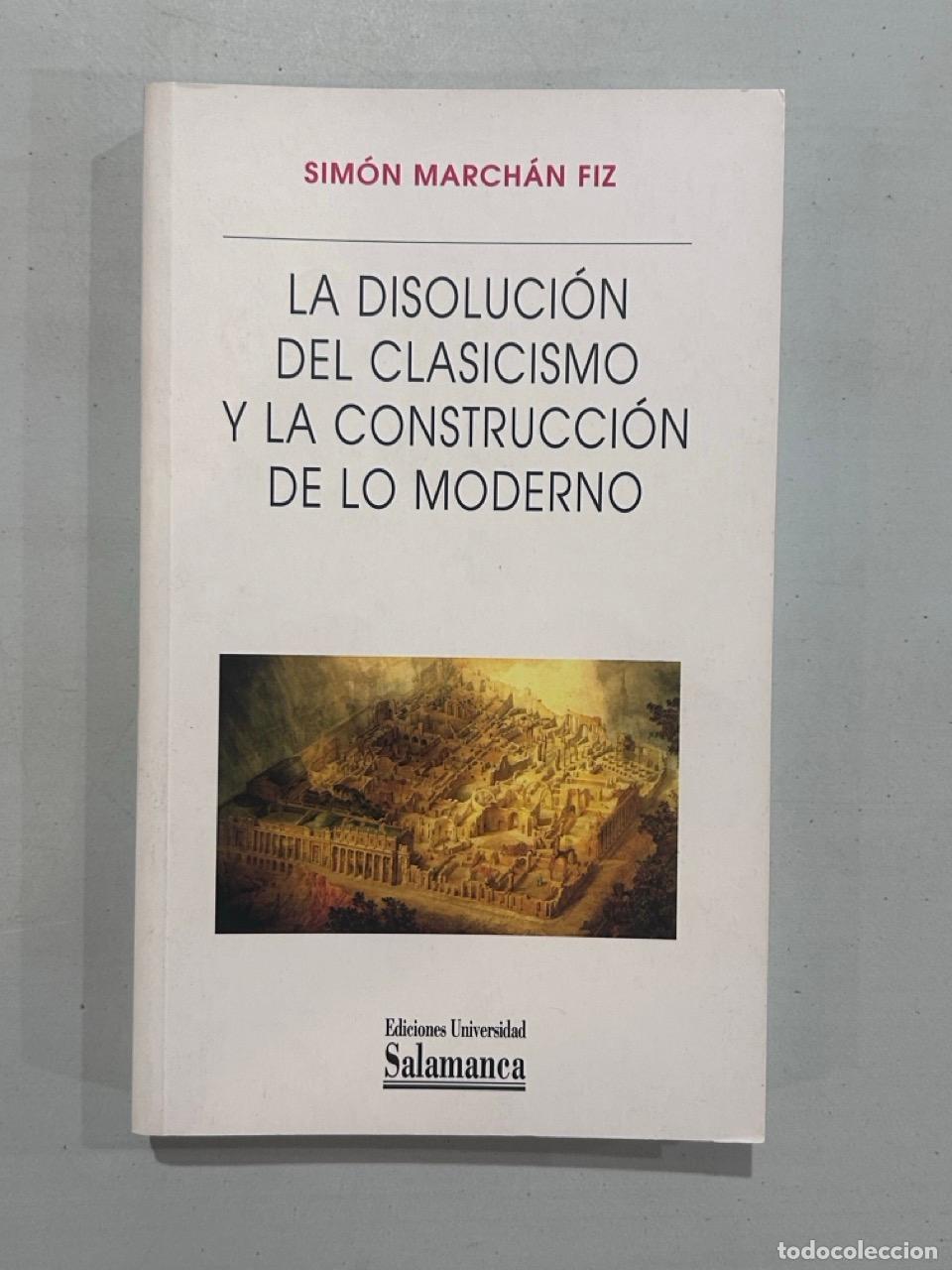 books: Sim&oacute;n March&aacute;n Fiz - La disoluci&oacute;n del clasicismo y la construcci&oacute;n de lo moderno