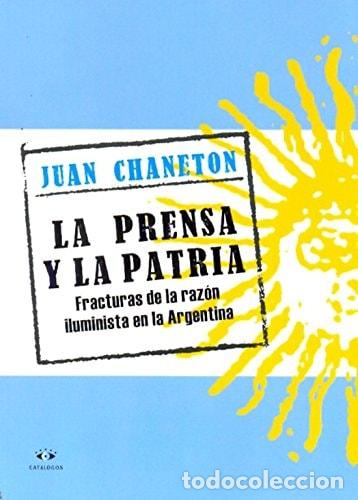 B&uuml;cher: La prensa y la patria fracturas de la raz&oacute;n iluminista en la - Juan Carlos Chaneton