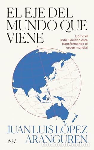 Libri di seconda mano: El eje del mundo que viene. C&oacute;mo el Indo-Pac&iacute;fico est&aacute; transformando el orden mundial. - Juan Luis L