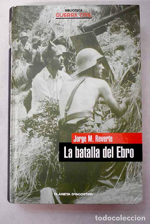Libros: La Batalla del Ebro: Reverte, Jorge M..- Reverte, Jorge M.