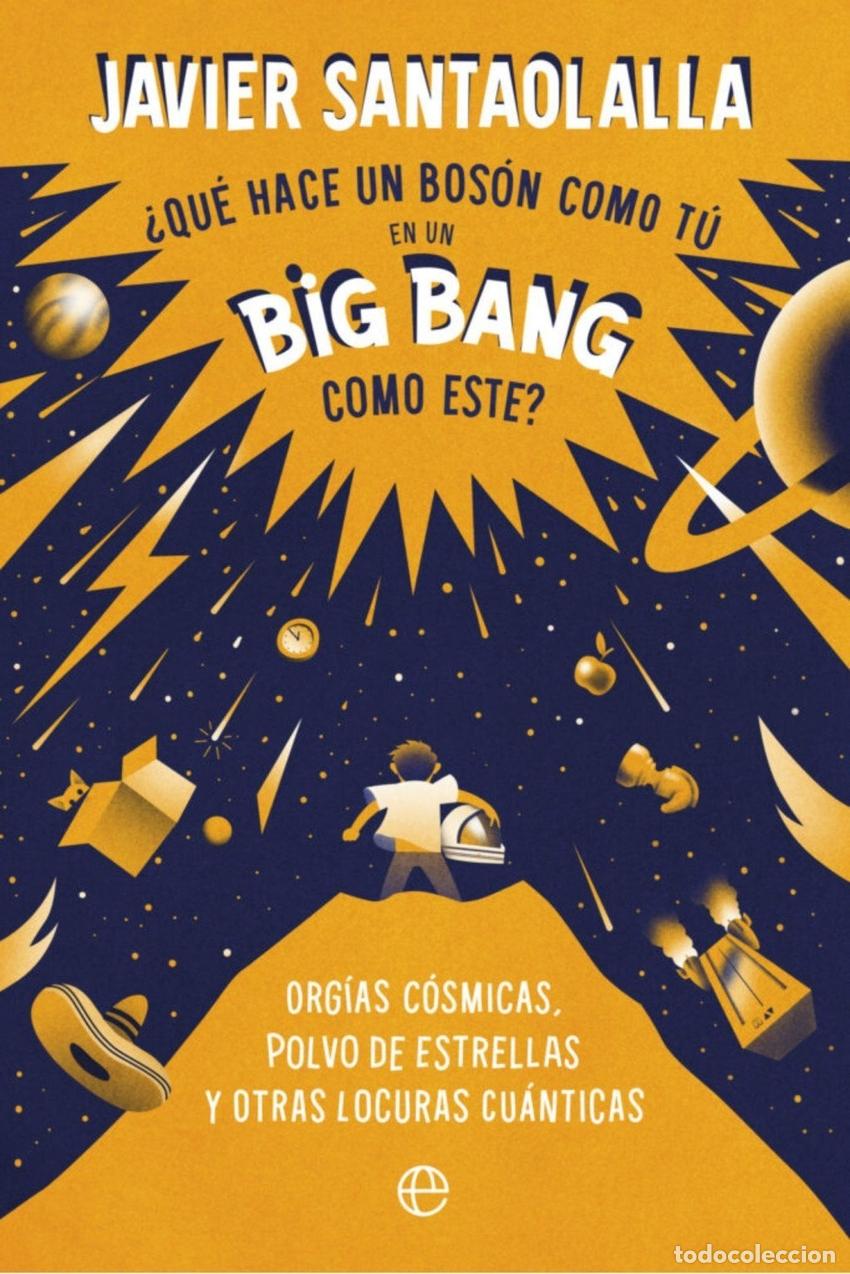 Libros: Qu&eacute; hace un bosson como t&uacute; en un big bang como este - Javier Santaolalla