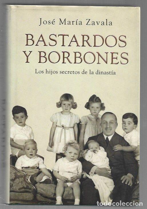 Libros: BASTARDOS Y BORBONES. LOS HIJOS SECRETOS DE LA DINASTIA - ZAVALA, JOSE MARIA