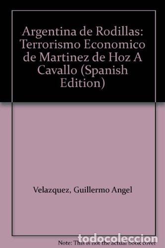 Livres: Argentina de Rodillas: Terrorismo Economico de Martinez de H - Jaime - V&eacute;lez, Jos&eacute; Carlos Fuchs
