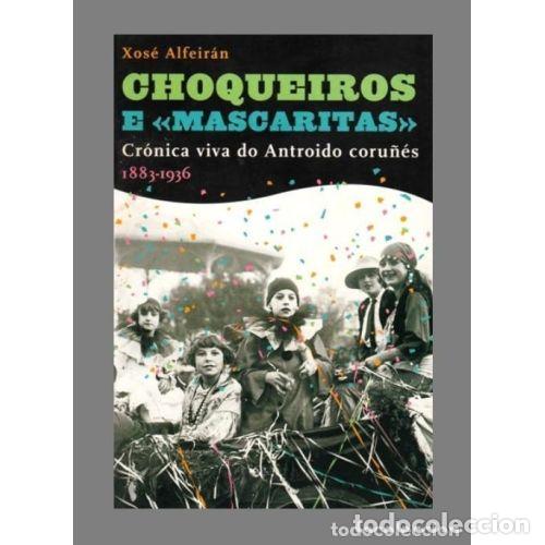 Libros: CHOQUEIROS E MASCARITAS. CRONICA DO ANTROIDO CORU&Ntilde;ES 1883-1936. - ALFEIRAN, XOS&Eacute;