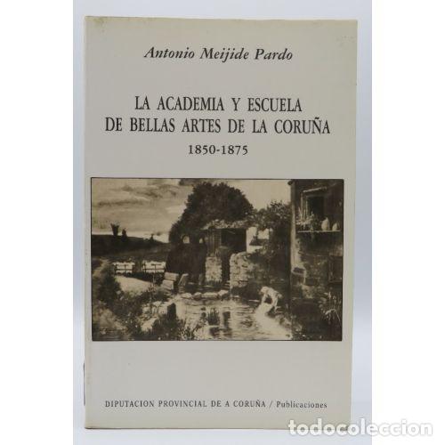 Livres: ACADEMIA Y ESCUELA DE BELLAS ARTES DE LA CORU&Ntilde;A : 1850-1875 - MEIJIDE PARDO, ANTONIO (1917-2004), ,